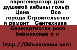 парогенератор для душевой кабины гольф › Цена ­ 4 000 - Все города Строительство и ремонт » Сантехника   . Башкортостан респ.,Баймакский р-н